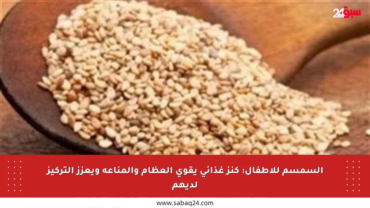 السمسم للأطفال: كنز غذائي يقوي العظام والمناعة ويعزز التركيز لديهم